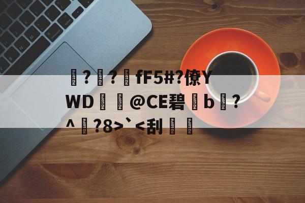 垑?蝔?fF5#?僚YWD鵰@CE碧獞b?^裓?8>`-问鼎官网入口